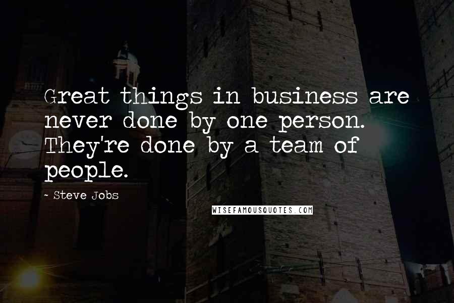 Steve Jobs Quotes: Great things in business are never done by one person. They're done by a team of people.