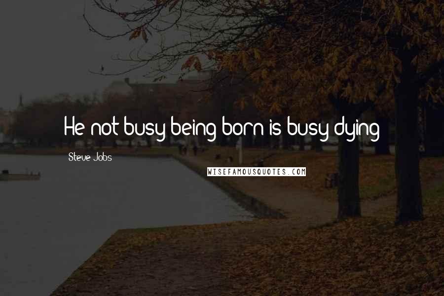 Steve Jobs Quotes: He not busy being born is busy dying