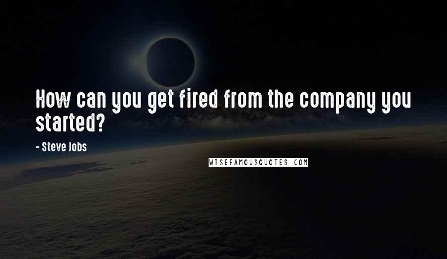 Steve Jobs Quotes: How can you get fired from the company you started?