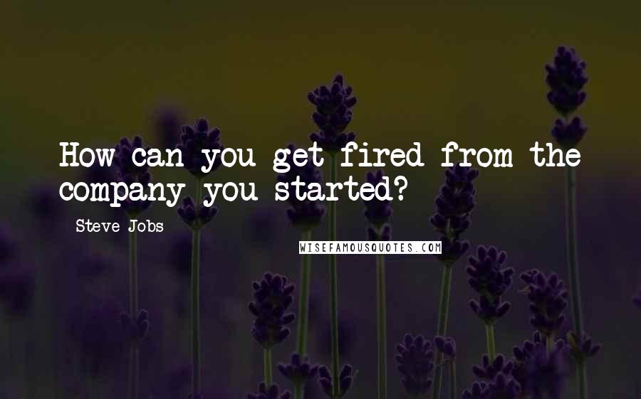 Steve Jobs Quotes: How can you get fired from the company you started?