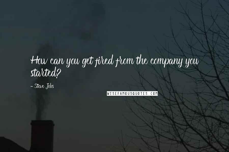 Steve Jobs Quotes: How can you get fired from the company you started?