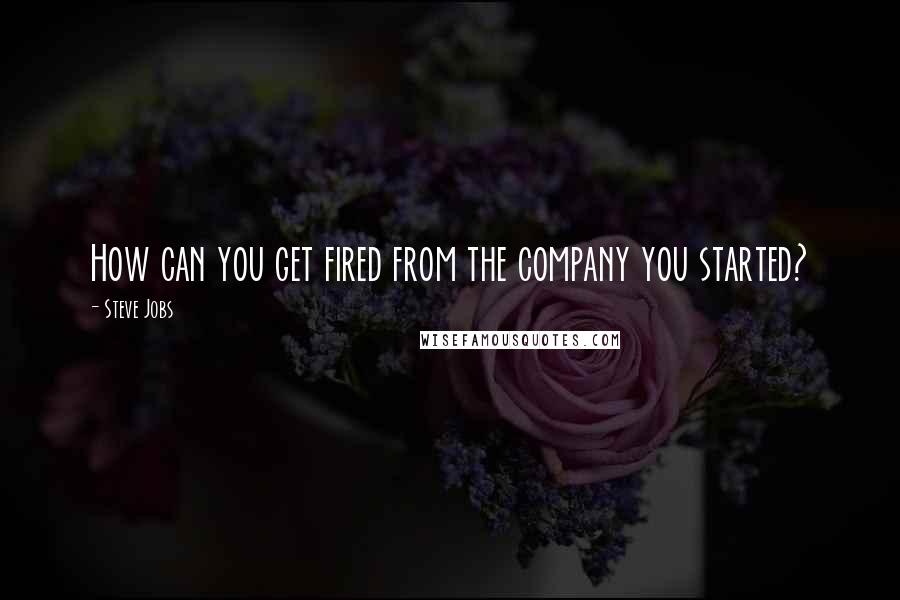 Steve Jobs Quotes: How can you get fired from the company you started?