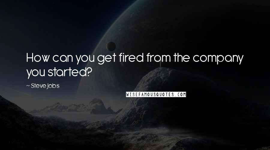 Steve Jobs Quotes: How can you get fired from the company you started?