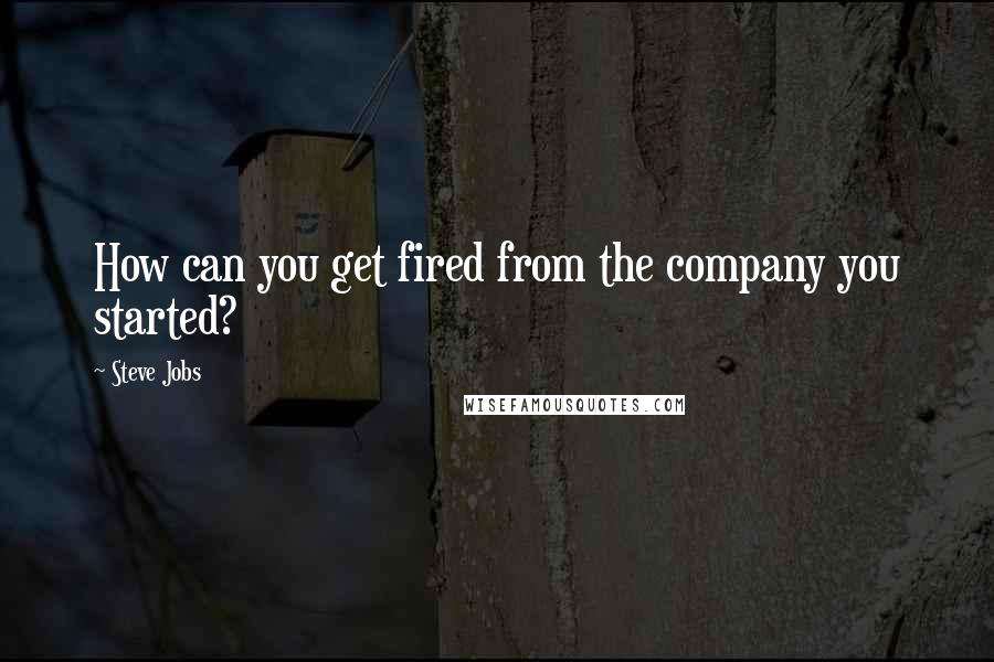 Steve Jobs Quotes: How can you get fired from the company you started?