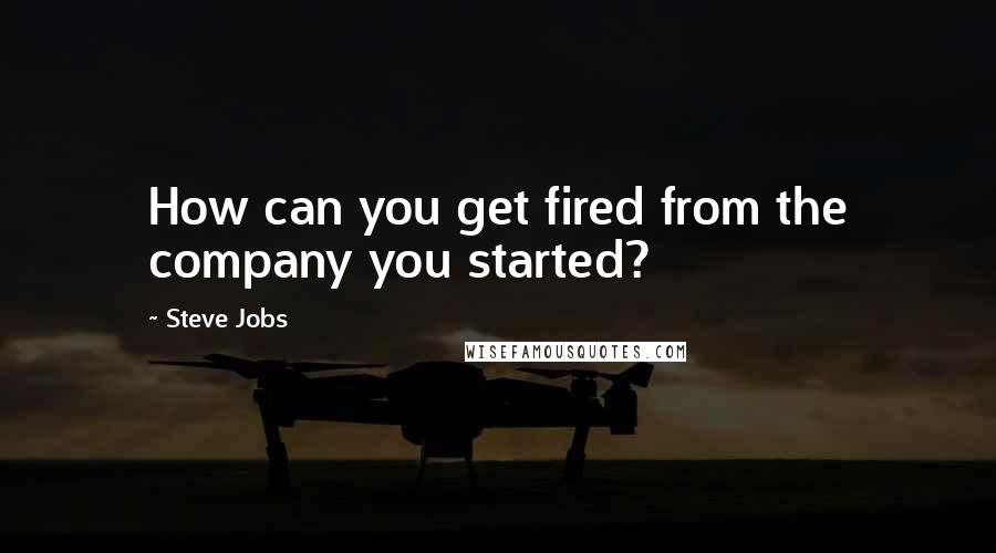 Steve Jobs Quotes: How can you get fired from the company you started?