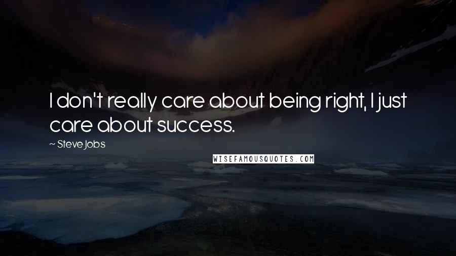 Steve Jobs Quotes: I don't really care about being right, I just care about success.