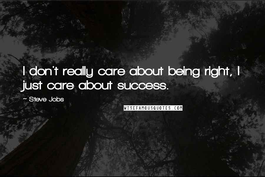 Steve Jobs Quotes: I don't really care about being right, I just care about success.