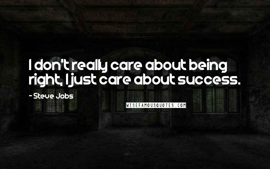 Steve Jobs Quotes: I don't really care about being right, I just care about success.