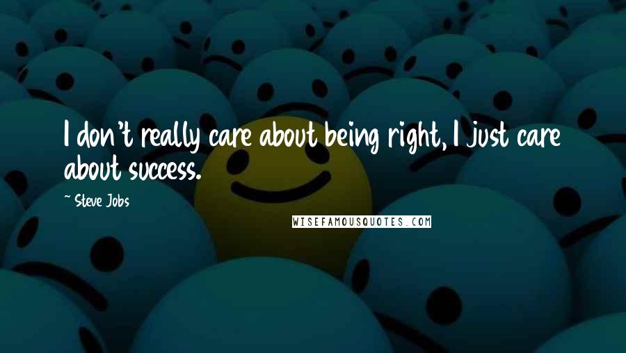 Steve Jobs Quotes: I don't really care about being right, I just care about success.