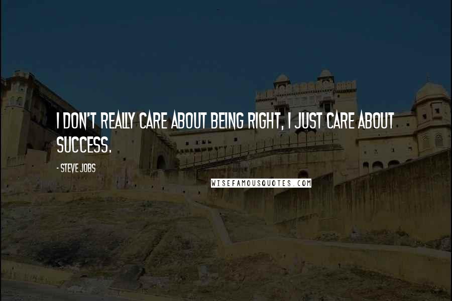 Steve Jobs Quotes: I don't really care about being right, I just care about success.