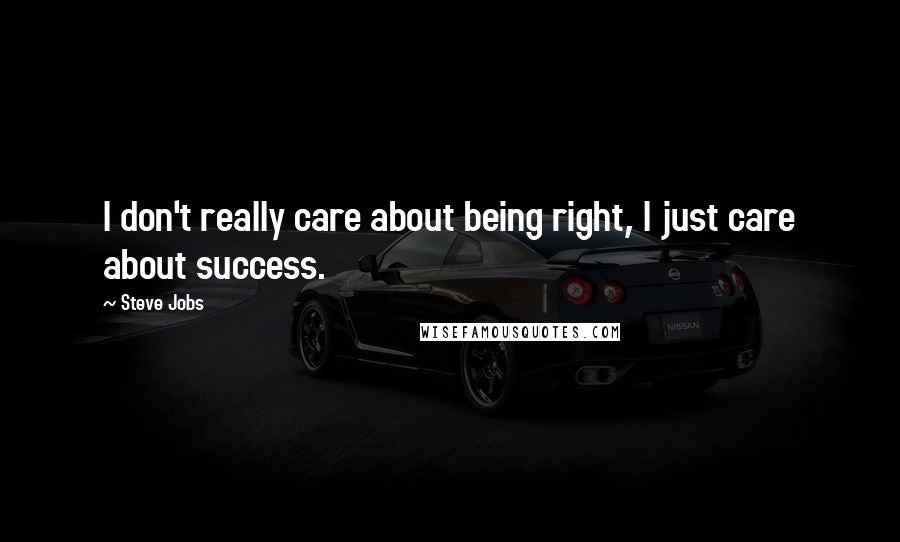 Steve Jobs Quotes: I don't really care about being right, I just care about success.