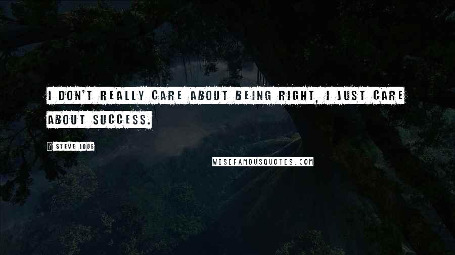 Steve Jobs Quotes: I don't really care about being right, I just care about success.