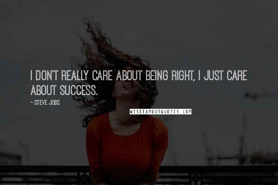 Steve Jobs Quotes: I don't really care about being right, I just care about success.