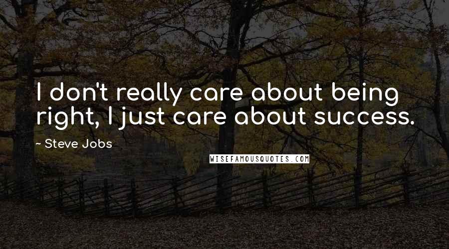 Steve Jobs Quotes: I don't really care about being right, I just care about success.