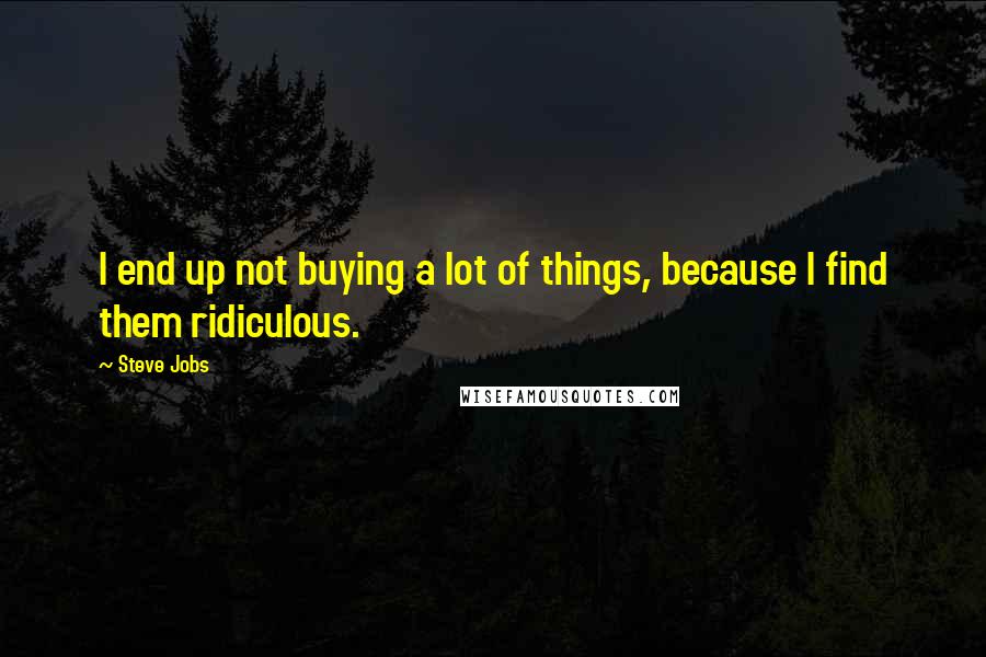 Steve Jobs Quotes: I end up not buying a lot of things, because I find them ridiculous.