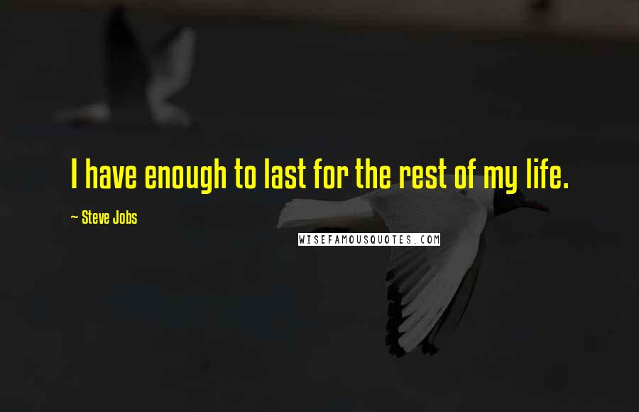 Steve Jobs Quotes: I have enough to last for the rest of my life.
