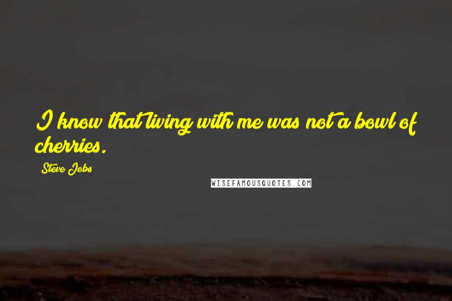 Steve Jobs Quotes: I know that living with me was not a bowl of cherries.