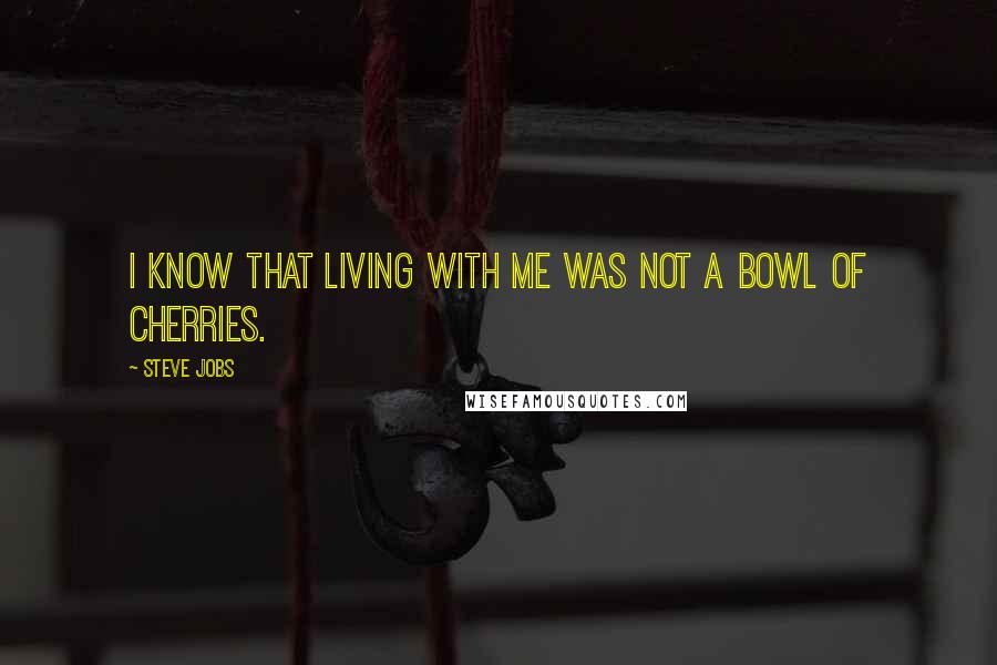 Steve Jobs Quotes: I know that living with me was not a bowl of cherries.