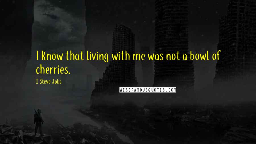 Steve Jobs Quotes: I know that living with me was not a bowl of cherries.