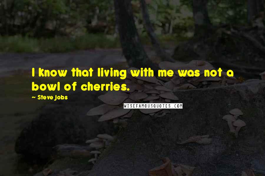 Steve Jobs Quotes: I know that living with me was not a bowl of cherries.