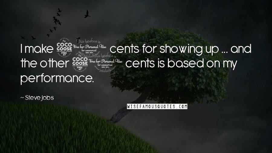 Steve Jobs Quotes: I make 50 cents for showing up ... and the other 50 cents is based on my performance.