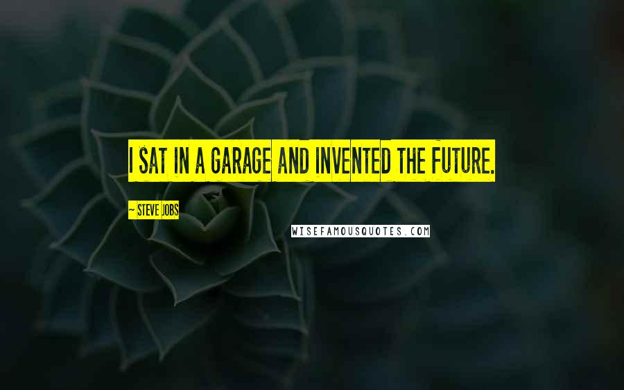 Steve Jobs Quotes: I sat in a garage and invented the future.