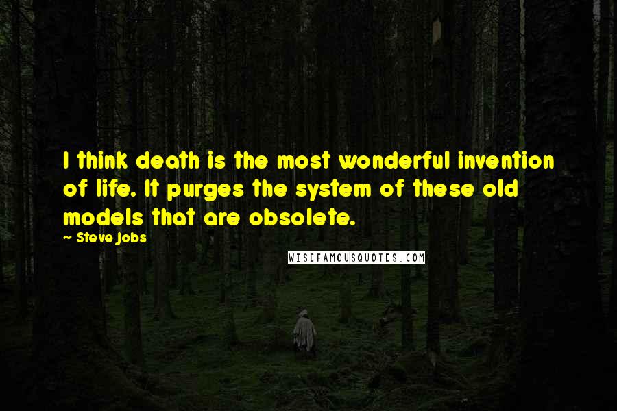 Steve Jobs Quotes: I think death is the most wonderful invention of life. It purges the system of these old models that are obsolete.