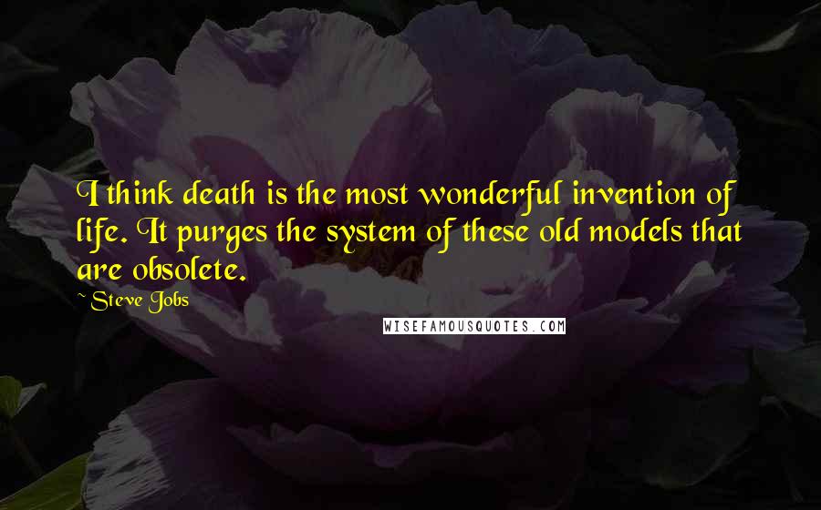 Steve Jobs Quotes: I think death is the most wonderful invention of life. It purges the system of these old models that are obsolete.