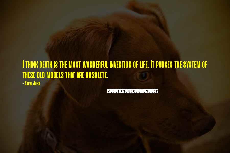 Steve Jobs Quotes: I think death is the most wonderful invention of life. It purges the system of these old models that are obsolete.