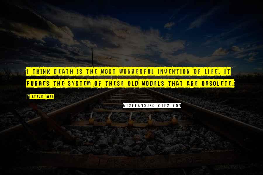 Steve Jobs Quotes: I think death is the most wonderful invention of life. It purges the system of these old models that are obsolete.