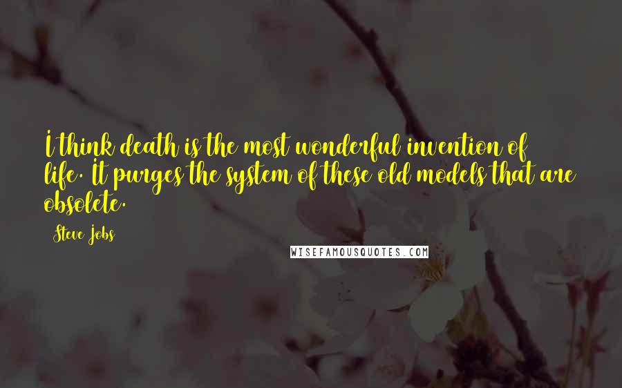 Steve Jobs Quotes: I think death is the most wonderful invention of life. It purges the system of these old models that are obsolete.