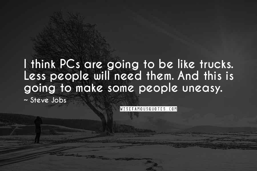 Steve Jobs Quotes: I think PCs are going to be like trucks. Less people will need them. And this is going to make some people uneasy.