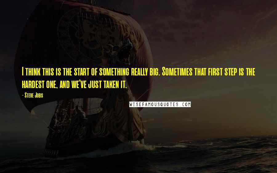 Steve Jobs Quotes: I think this is the start of something really big. Sometimes that first step is the hardest one, and we've just taken it.