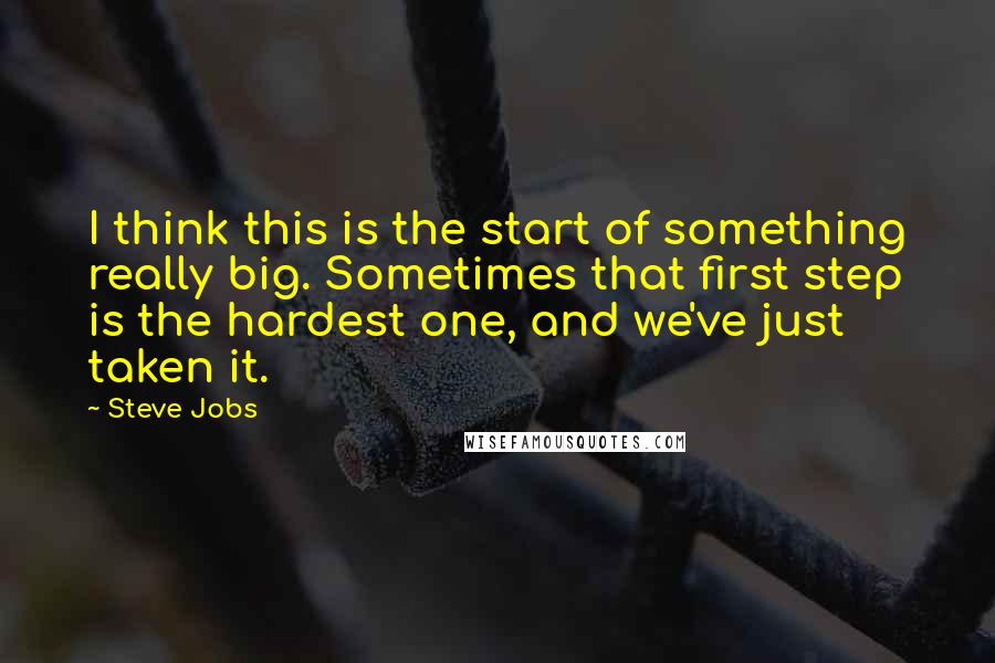 Steve Jobs Quotes: I think this is the start of something really big. Sometimes that first step is the hardest one, and we've just taken it.