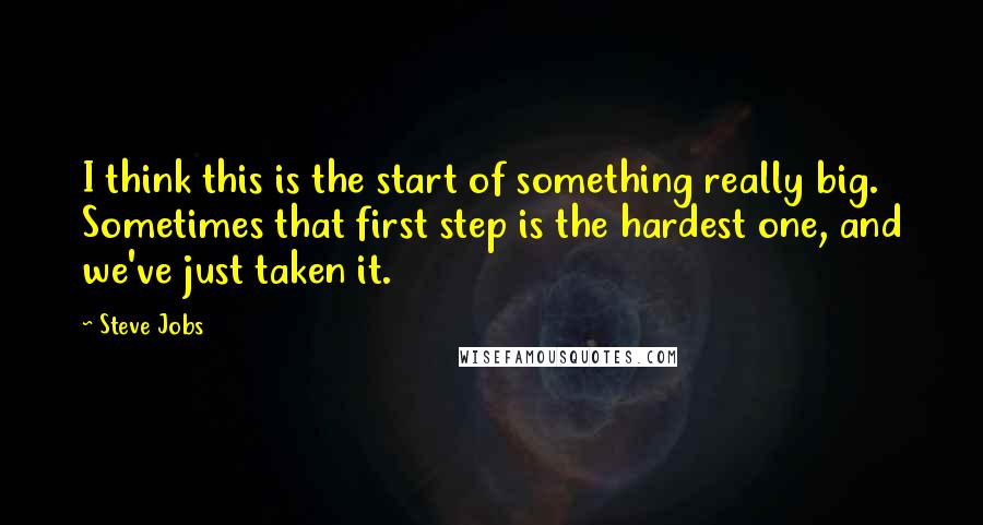 Steve Jobs Quotes: I think this is the start of something really big. Sometimes that first step is the hardest one, and we've just taken it.