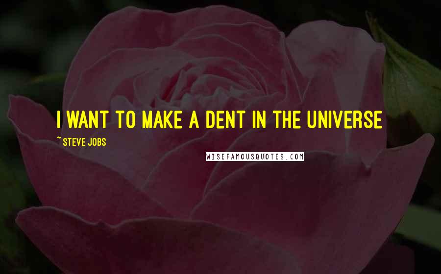 Steve Jobs Quotes: I want to make a dent in the universe