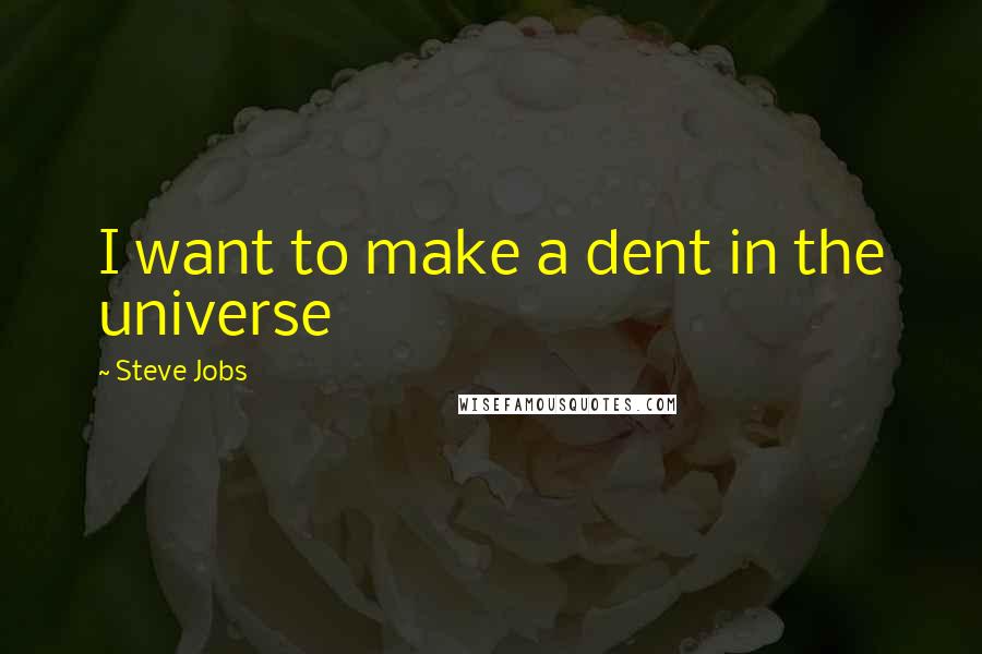 Steve Jobs Quotes: I want to make a dent in the universe