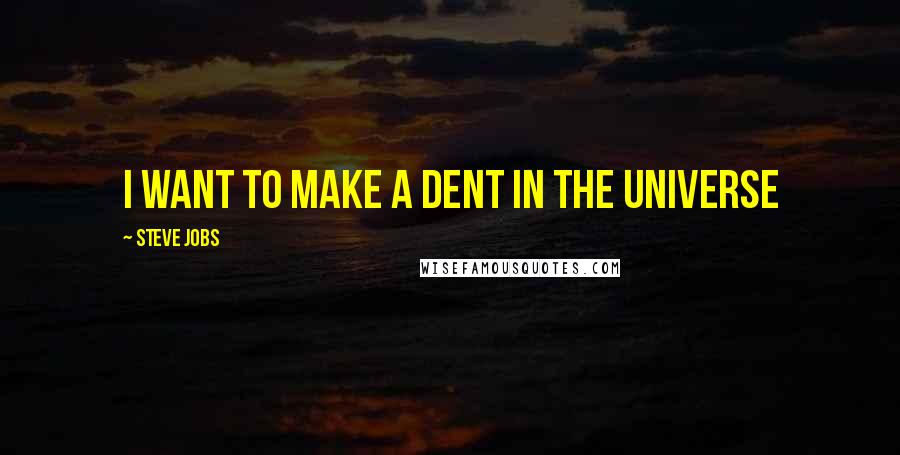 Steve Jobs Quotes: I want to make a dent in the universe