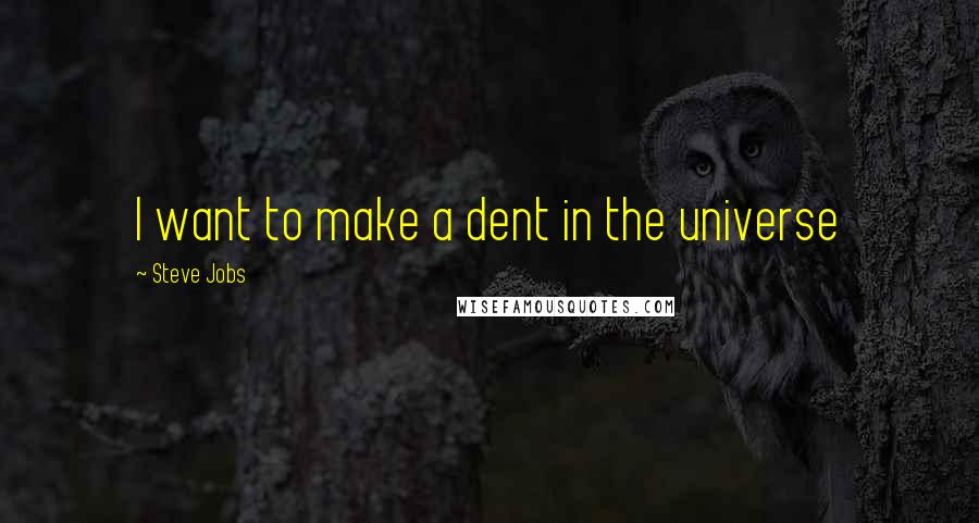 Steve Jobs Quotes: I want to make a dent in the universe