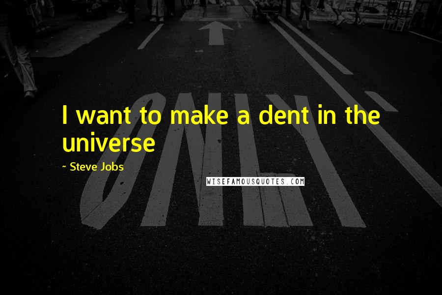 Steve Jobs Quotes: I want to make a dent in the universe