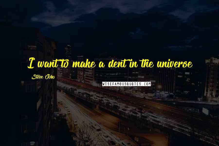 Steve Jobs Quotes: I want to make a dent in the universe