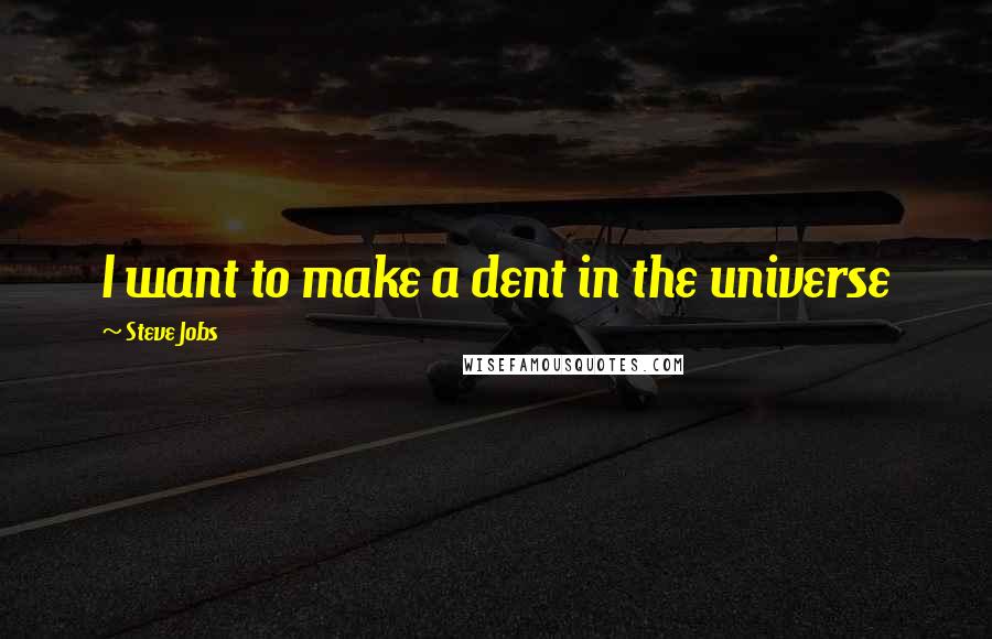 Steve Jobs Quotes: I want to make a dent in the universe