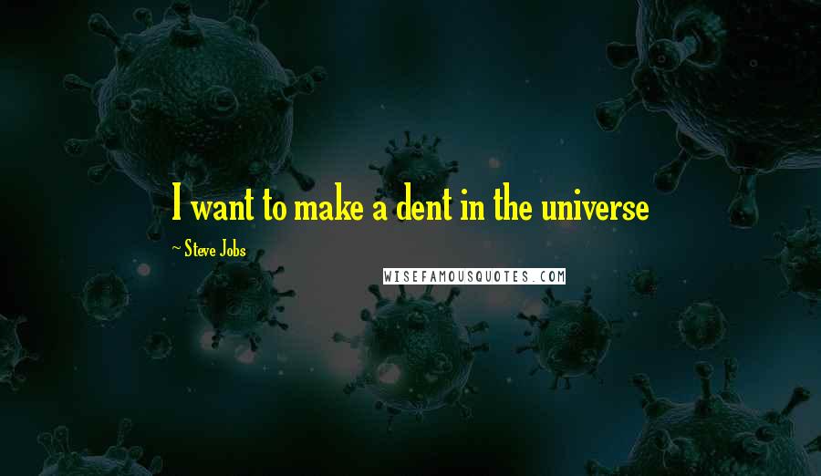 Steve Jobs Quotes: I want to make a dent in the universe