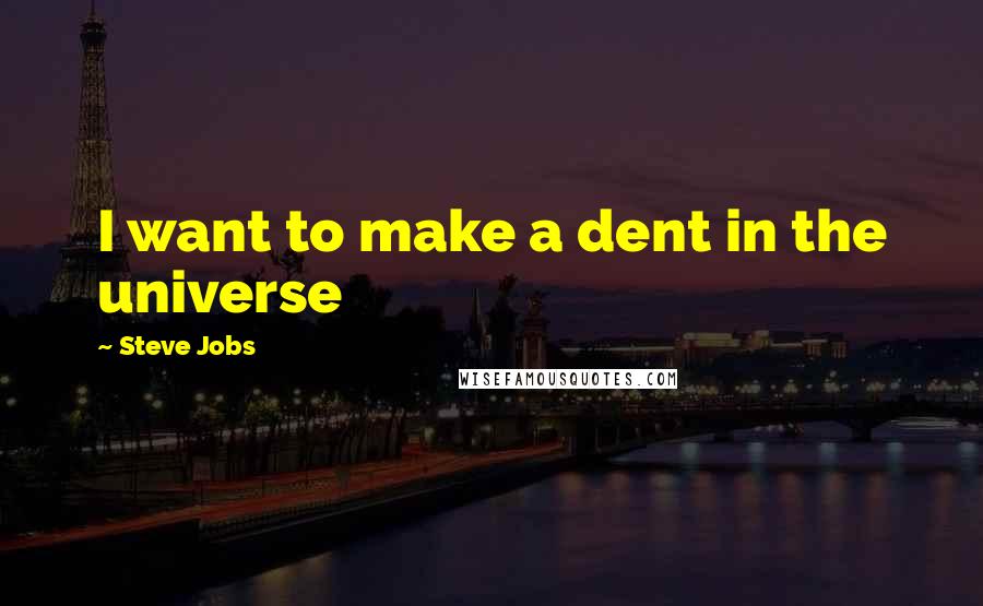 Steve Jobs Quotes: I want to make a dent in the universe