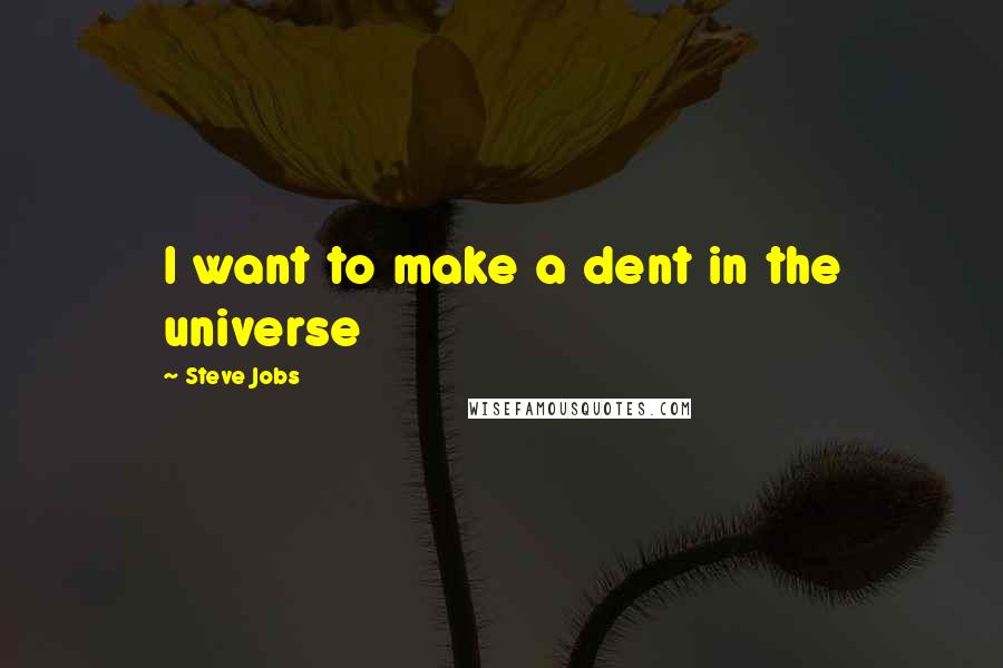 Steve Jobs Quotes: I want to make a dent in the universe