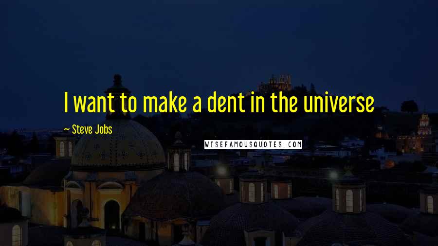 Steve Jobs Quotes: I want to make a dent in the universe