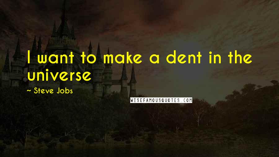 Steve Jobs Quotes: I want to make a dent in the universe