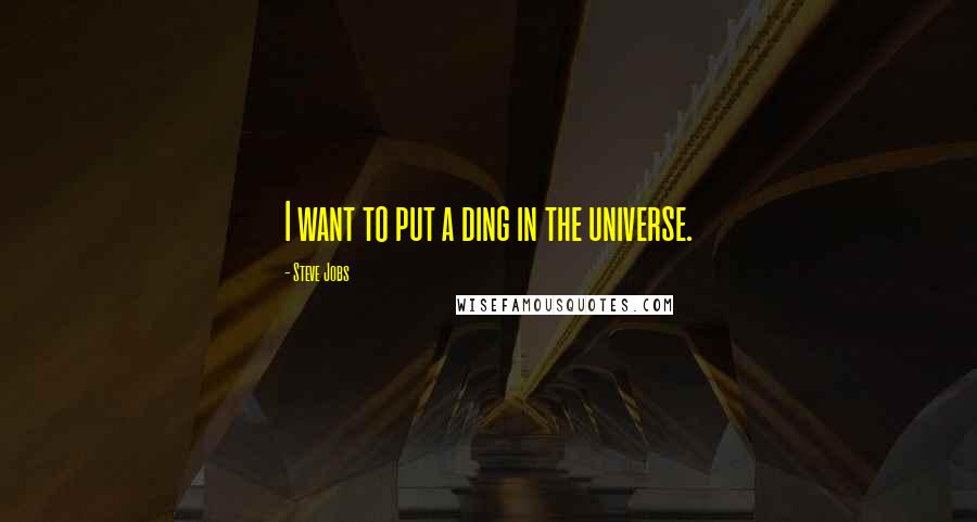 Steve Jobs Quotes: I want to put a ding in the universe.