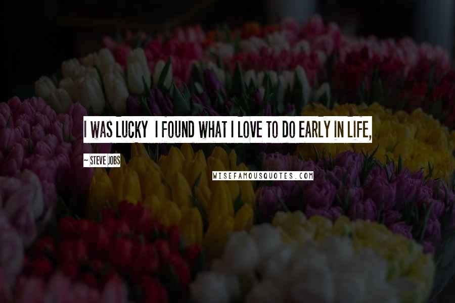 Steve Jobs Quotes: I was lucky  I found what I love to do early in life,