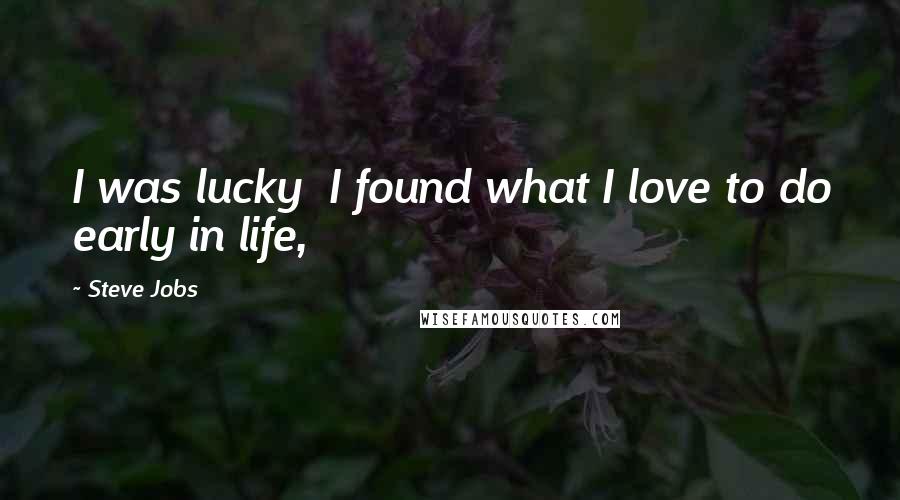 Steve Jobs Quotes: I was lucky  I found what I love to do early in life,